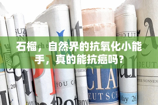 石榴，自然界的抗氧化小能手，真的能抗癌吗？