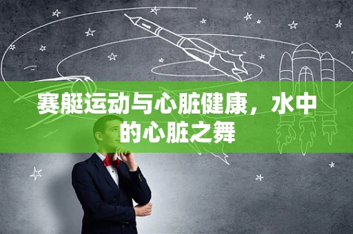 赛艇运动与心脏健康，水中的心脏之舞