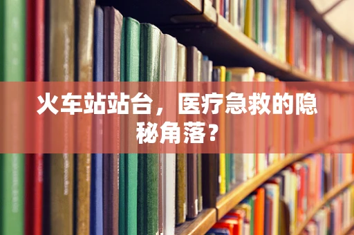 火车站站台，医疗急救的隐秘角落？