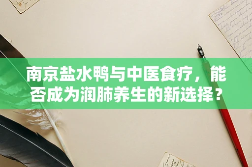 南京盐水鸭与中医食疗，能否成为润肺养生的新选择？