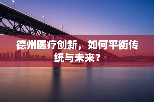 德州医疗创新，如何平衡传统与未来？