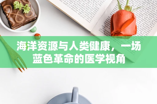 海洋资源与人类健康，一场蓝色革命的医学视角