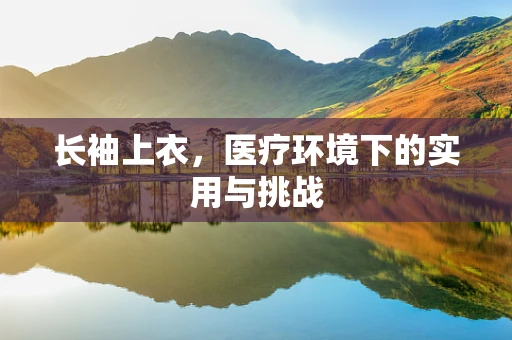 长袖上衣，医疗环境下的实用与挑战