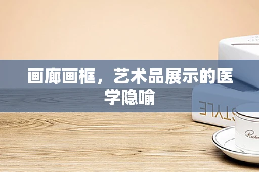 画廊画框，艺术品展示的医学隐喻