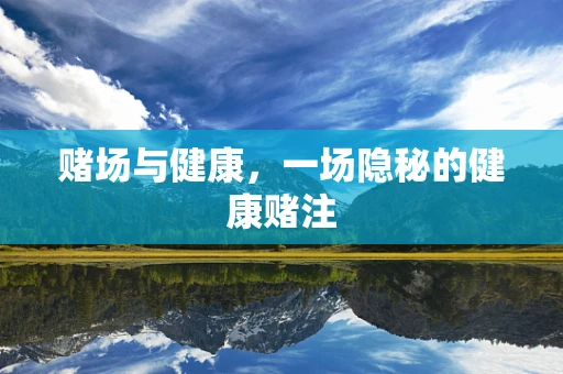 赌场与健康，一场隐秘的健康赌注