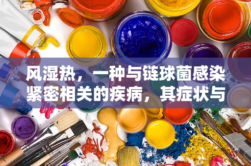 风湿热，一种与链球菌感染紧密相关的疾病，其症状与治疗策略是什么？