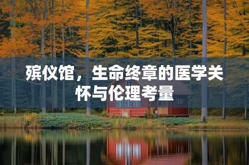 殡仪馆，生命终章的医学关怀与伦理考量