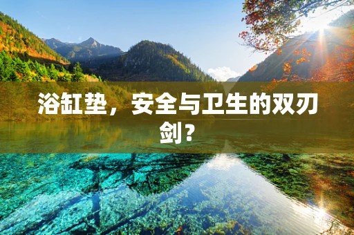 浴缸垫，安全与卫生的双刃剑？