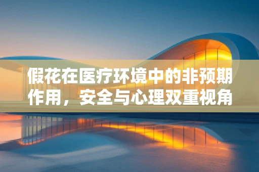 假花在医疗环境中的非预期作用，安全与心理双重视角