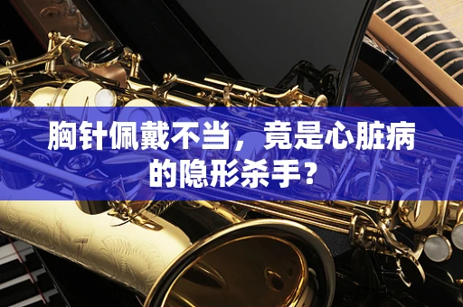 胸针佩戴不当，竟是心脏病的隐形杀手？