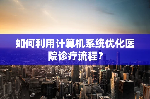 如何利用计算机系统优化医院诊疗流程？