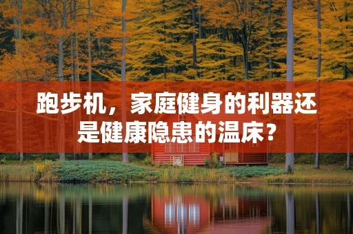跑步机，家庭健身的利器还是健康隐患的温床？