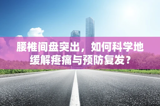 腰椎间盘突出，如何科学地缓解疼痛与预防复发？