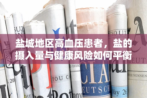 盐城地区高血压患者，盐的摄入量与健康风险如何平衡？