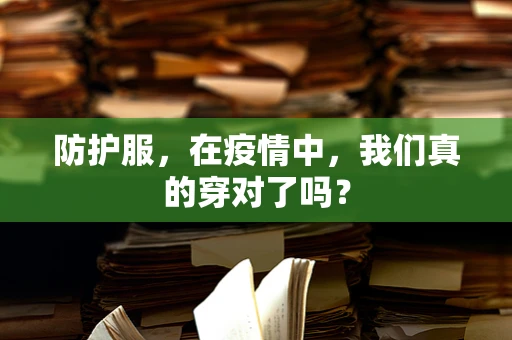 防护服，在疫情中，我们真的穿对了吗？