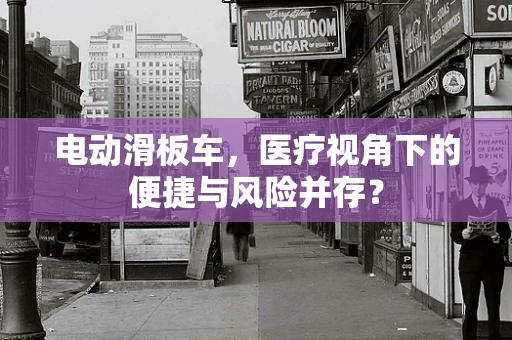 电动滑板车，医疗视角下的便捷与风险并存？