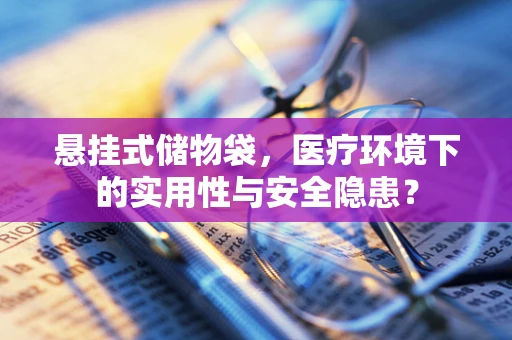 悬挂式储物袋，医疗环境下的实用性与安全隐患？