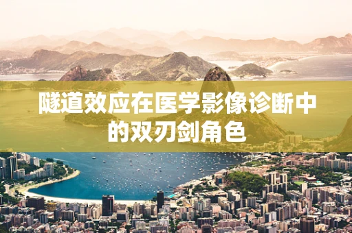 隧道效应在医学影像诊断中的双刃剑角色