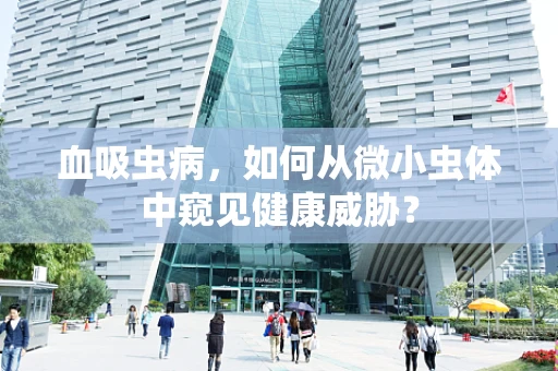 血吸虫病，如何从微小虫体中窥见健康威胁？