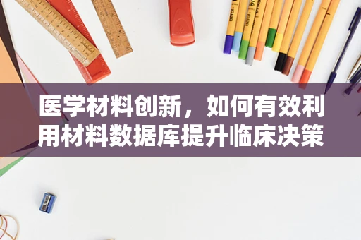 医学材料创新，如何有效利用材料数据库提升临床决策？