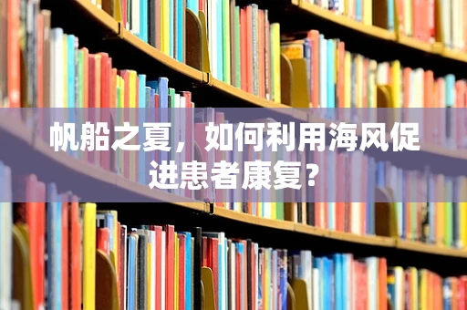 帆船之夏，如何利用海风促进患者康复？