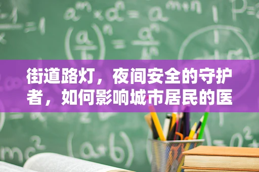 街道路灯，夜间安全的守护者，如何影响城市居民的医疗健康？