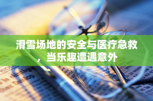 滑雪场地的安全与医疗急救，当乐趣遭遇意外