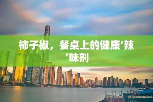 柿子椒，餐桌上的健康‘辣’味剂