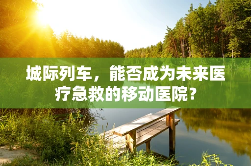 城际列车，能否成为未来医疗急救的移动医院？