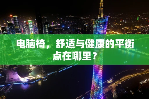 电脑椅，舒适与健康的平衡点在哪里？