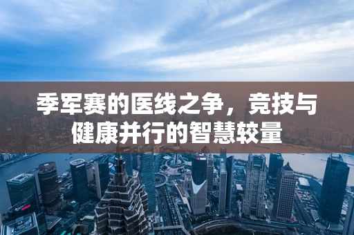 季军赛的医线之争，竞技与健康并行的智慧较量