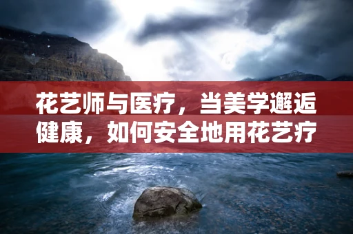 花艺师与医疗，当美学邂逅健康，如何安全地用花艺疗愈心灵？
