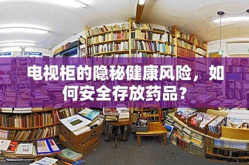 电视柜的隐秘健康风险，如何安全存放药品？