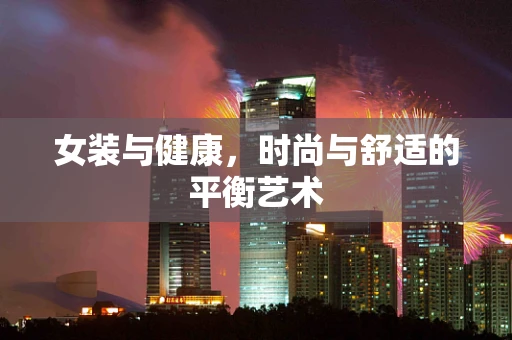 女装与健康，时尚与舒适的平衡艺术