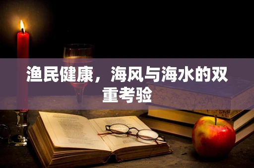 渔民健康，海风与海水的双重考验