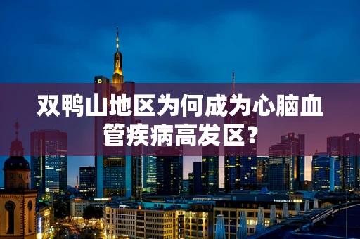 双鸭山地区为何成为心脑血管疾病高发区？