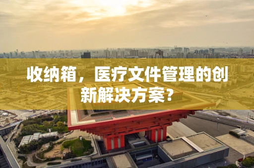 收纳箱，医疗文件管理的创新解决方案？
