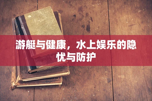 游艇与健康，水上娱乐的隐忧与防护