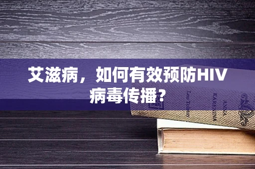 艾滋病，如何有效预防HIV病毒传播？