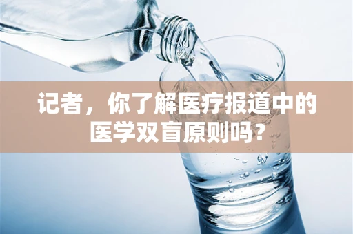 记者，你了解医疗报道中的医学双盲原则吗？