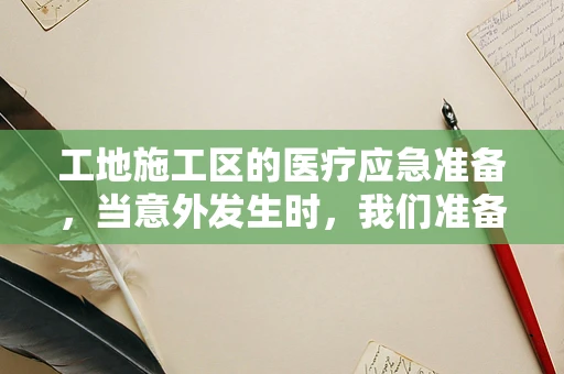 工地施工区的医疗应急准备，当意外发生时，我们准备好了吗？