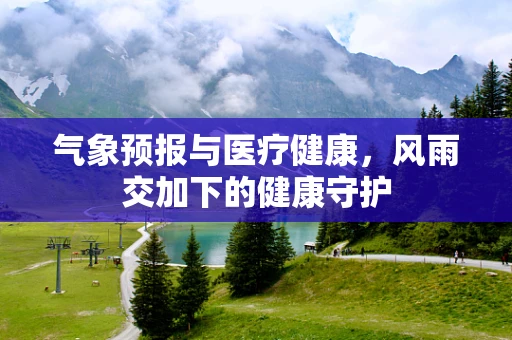 气象预报与医疗健康，风雨交加下的健康守护
