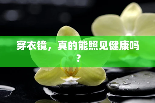 穿衣镜，真的能照见健康吗？