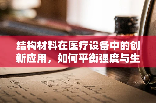 结构材料在医疗设备中的创新应用，如何平衡强度与生物相容性？