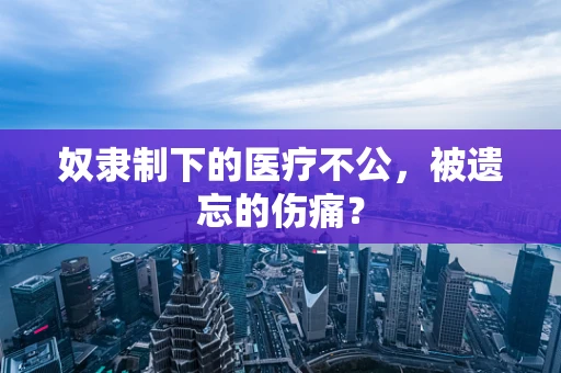 奴隶制下的医疗不公，被遗忘的伤痛？