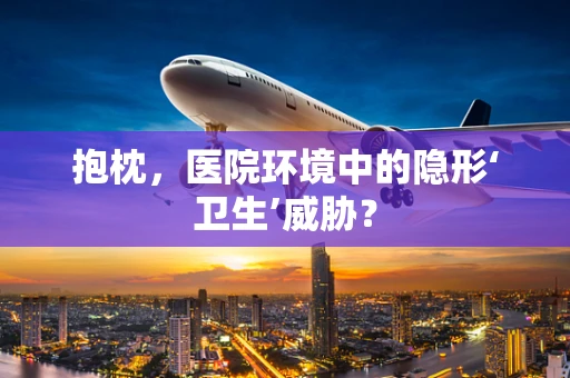 抱枕，医院环境中的隐形‘卫生’威胁？