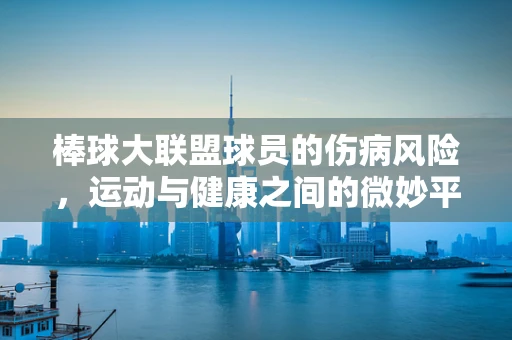 棒球大联盟球员的伤病风险，运动与健康之间的微妙平衡