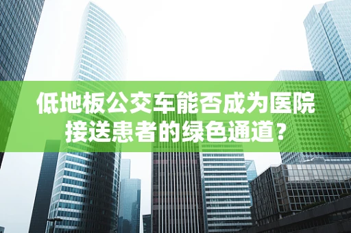 低地板公交车能否成为医院接送患者的绿色通道？
