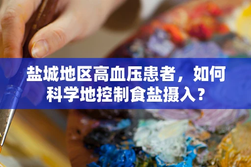 盐城地区高血压患者，如何科学地控制食盐摄入？