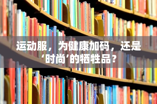 运动服，为健康加码，还是‘时尚’的牺牲品？